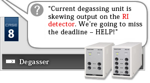 Case Study 8 Degassing Unit?“Current degassing unit is skewing output on the RI detector. We’re going to miss the deadline ? HELP!”